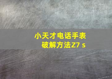 小天才电话手表破解方法Z7 s